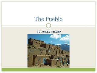  By Julia Tharp The Pueblo 