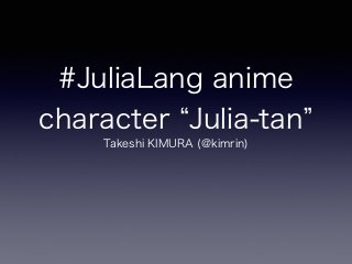#JuliaLang anime 
character “Julia-tan” 
Takeshi KIMURA (@kimrin) 
 