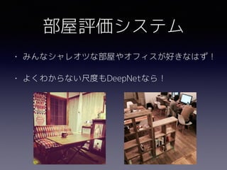 部屋評価システム
• みんなシャレオツな部屋やオフィスが好きなはず！
• よくわからない尺度もDeepNetなら！
 