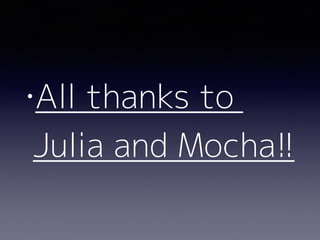 •All thanks to  
Julia and Mocha!!
 