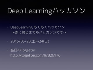 Deep Learningハッカソン
• DeepLearning もくもくハッカソン 
〜家に帰るまでがハッカソンです〜
• 2015/05/23(土)~24(日)
• 当日のTogetter 
http://togetter.com/li/826176
 