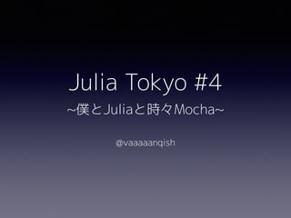 Julia Tokyo #4 
~僕とJuliaと時々Mocha~
@vaaaaanqish
 