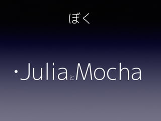 ぼく
•JuliaとMocha
 