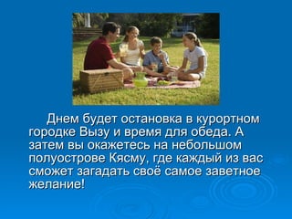 Днем будет остановка в курортном городке Вызу и время для обеда. А затем вы окажетесь на небольшом полуострове Кясму, где каждый из вас сможет загадать своё самое заветное желание! 