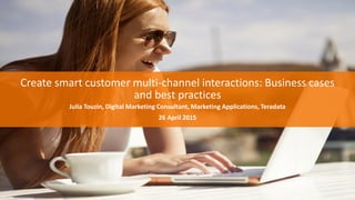 ​Create smart customer multi-channel interactions: Business cases
and best practices
​Julia Touzin, Digital Marketing Consultant, Marketing Applications, Teradata
​26 April 2015
 