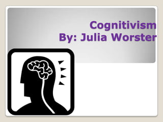 Cognitivism
By: Julia Worster
 