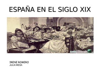 ESPAÑA EN EL SIGLO XIX




IRENE ROMERO
JULIA MESA
 