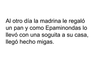 Al otro día la madrina le regaló
un pan y como Epaminondas lo
llevó con una soguita a su casa,
llegó hecho migas.