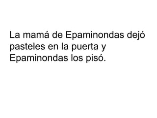 La mamá de Epaminondas dejó
pasteles en la puerta y
Epaminondas los pisó.