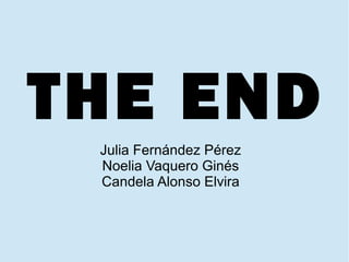 THE END
 Julia Fernández Pérez
 Noelia Vaquero Ginés
 Candela Alonso Elvira
 