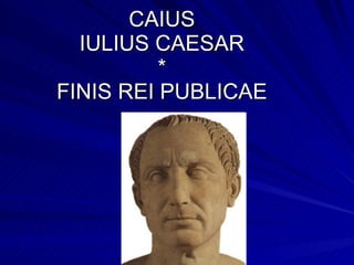 CAIUS IULIUS CAESAR * FINIS REI PUBLICAE 
