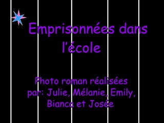 Emprisonnées dans l’école   Photo roman réalisées par: Julie, Mélanie, Emily, Bianca et Josée   
