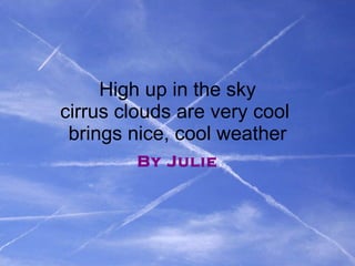 High up in the sky cirrus clouds are very cool  brings nice, cool weather By Julie 