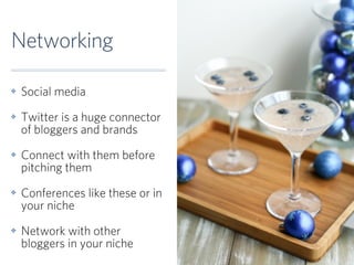 Networking

✤   Social media
✤   Twitter is a huge connector
    of bloggers and brands
✤   Connect with them before
    p...