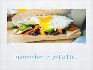 Remember to get a life...
 