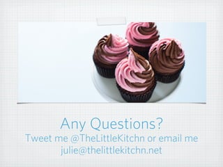 Any Questions?
Tweet me @TheLittleKitchn or email me
julie@thelittlekitchn.net
 
