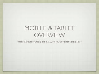 MOBILE & TABLET
      OVERVIEW
THE IMPORTANCE OF MULTI-PLATFORM DESIGN
 