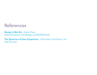 References
Design is Not Art - Goran Peuc
https://medium.com/design-ux/d229af10c167
The Spectrum of User Experience - Information Architects, Inc.
http://ia.net/
 