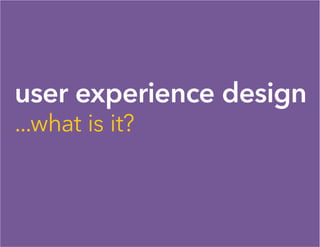 user experience design
...what is it?
 