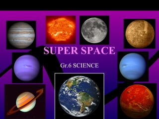 SUPER SPACE Gr.6 SCIENCE 