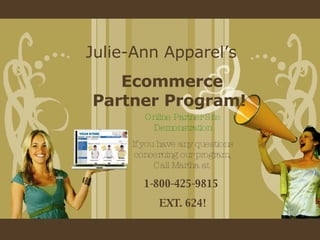 Julie-Ann Apparel’s Ecommerce Partner Program!  Online Partner Site Demonstration If you have any questions concerning our program, Call Martha at  1-800-425-9815  EXT. 624! 