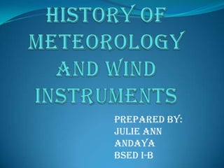 History of Meteorology and wind instruments,[object Object],Prepared by: Julie annandaya,[object Object],Bsedi-b,[object Object]