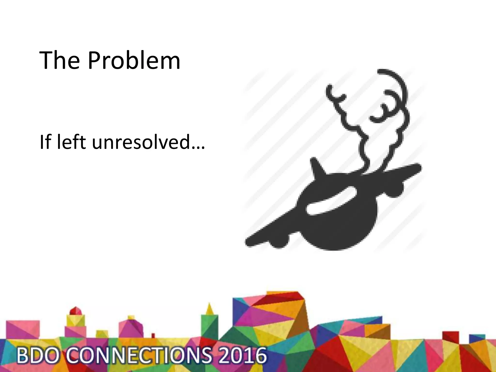 If left unresolved…
The Problem
 