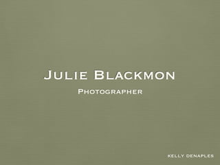 Julie Blackmon
Photographer
kelly denaples
 
