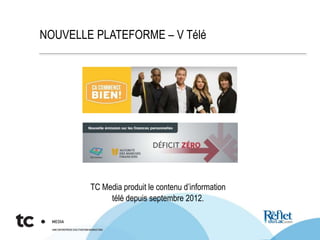 NOUVELLE PLATEFORME – V Télé
TC Media produit le contenu d’information
télé depuis septembre 2012.
 