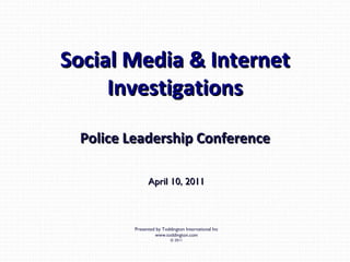 Social Media & Internet Investigations Police Leadership Conference April 10, 2011 Presented by Toddington International Inc www.toddington.com © 2011 