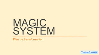 MAGIC
SYSTEM
Plan de transformation
.
 