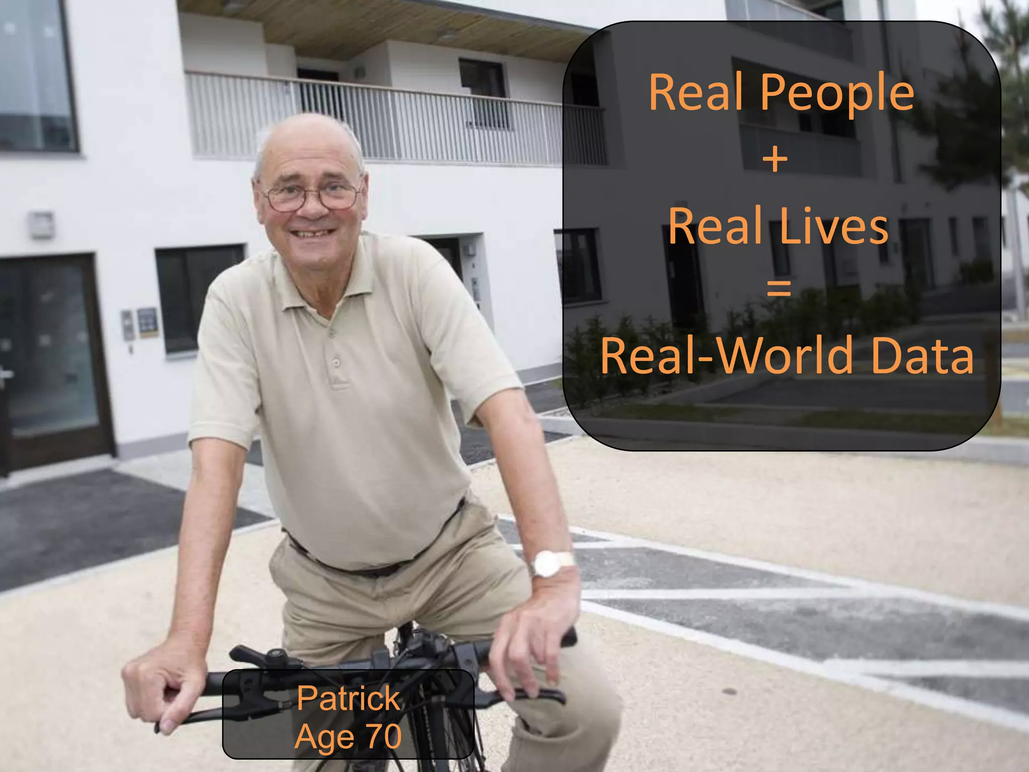 Real People
                            +
                        Real Lives
                            =
                     Real-World Data




           Patrick
07/05/11   Age 70
 