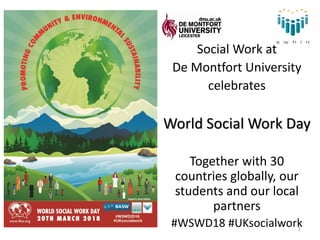 Social Work at
De Montfort University
celebrates
World Social Work Day
Together with 30
countries globally, our
students and our local
partners
#WSWD18 #UKsocialwork1
 