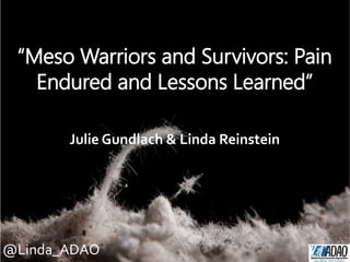 @Linda_ADAO
“Meso Warriors and Survivors: Pain
Endured and Lessons Learned”
Julie Gundlach & Linda Reinstein
 