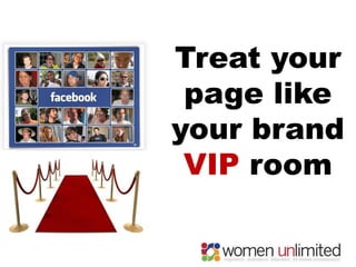 Treat your
 page like
your brand
 VIP room
 