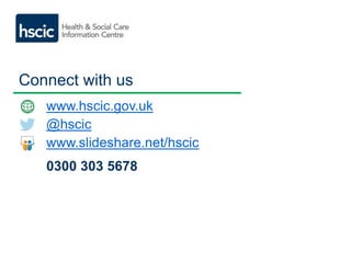 Connect with us 
www.hscic.gov.uk 
@hscic 
www.slideshare.net/hscic 
0300 303 5678 
