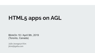 HTML5 apps on AGL
BlinkOn 10 / April 9th, 2019
(Toronto, Canada)
Julie Jeongeun Kim
jkim@igalia.com
 