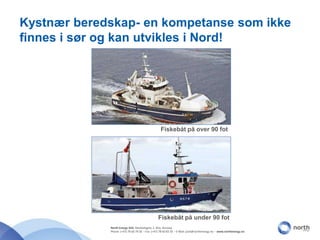 Kystnær beredskap- en kompetanse som ikke finnes i sør og kan utvikles i Nord! Fiskebåt på over 90 fot Fiskebåt på under 90 fot