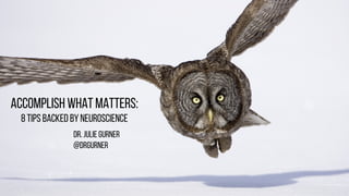 Accomplish What Matters:
8 TIPs Backed by Neuroscience
Dr. Julie Gurner
@drgurner
 