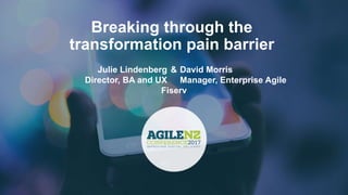 FORTUNE Magazine World's Most Admired Companies®
2014 | 2015 | 2016 | 2017
Breaking through the
transformation pain barrier
Fiserv
Julie Lindenberg
Director, BA and UX
David Morris
Manager, Enterprise Agile
&
 