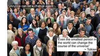 FORTUNE Magazine World's Most Admired Companies®
2014 | 2015 | 2016 | 2017
Anyone can be a change agent
“Even the smallest person in
the world can change the
course of the universe”
~ Tolkien
 