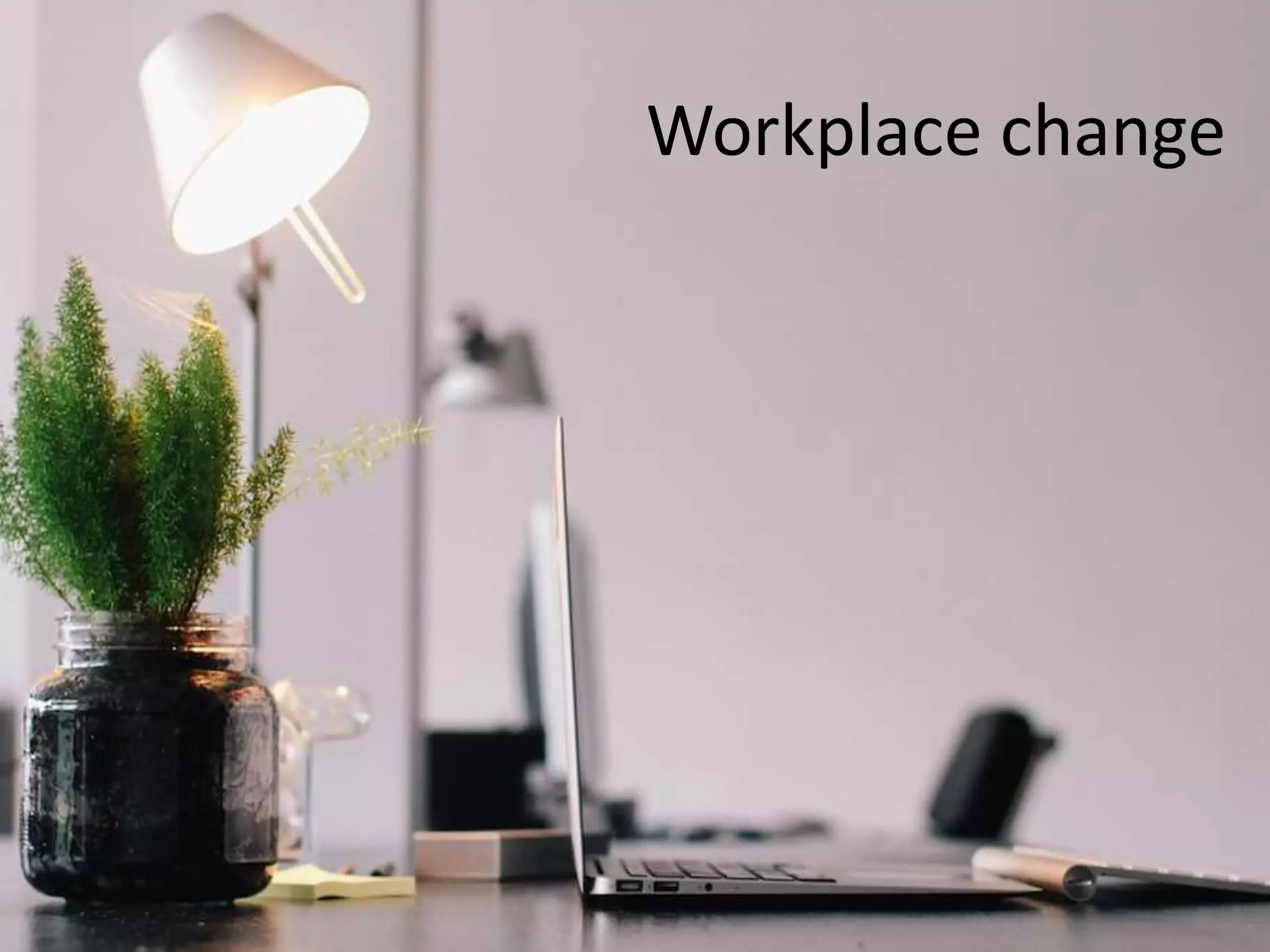 Workplace change
 