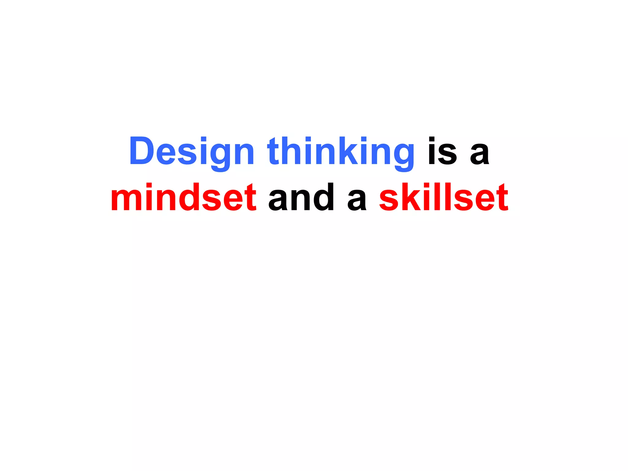 Design thinking is a
mindset and a skillset
 