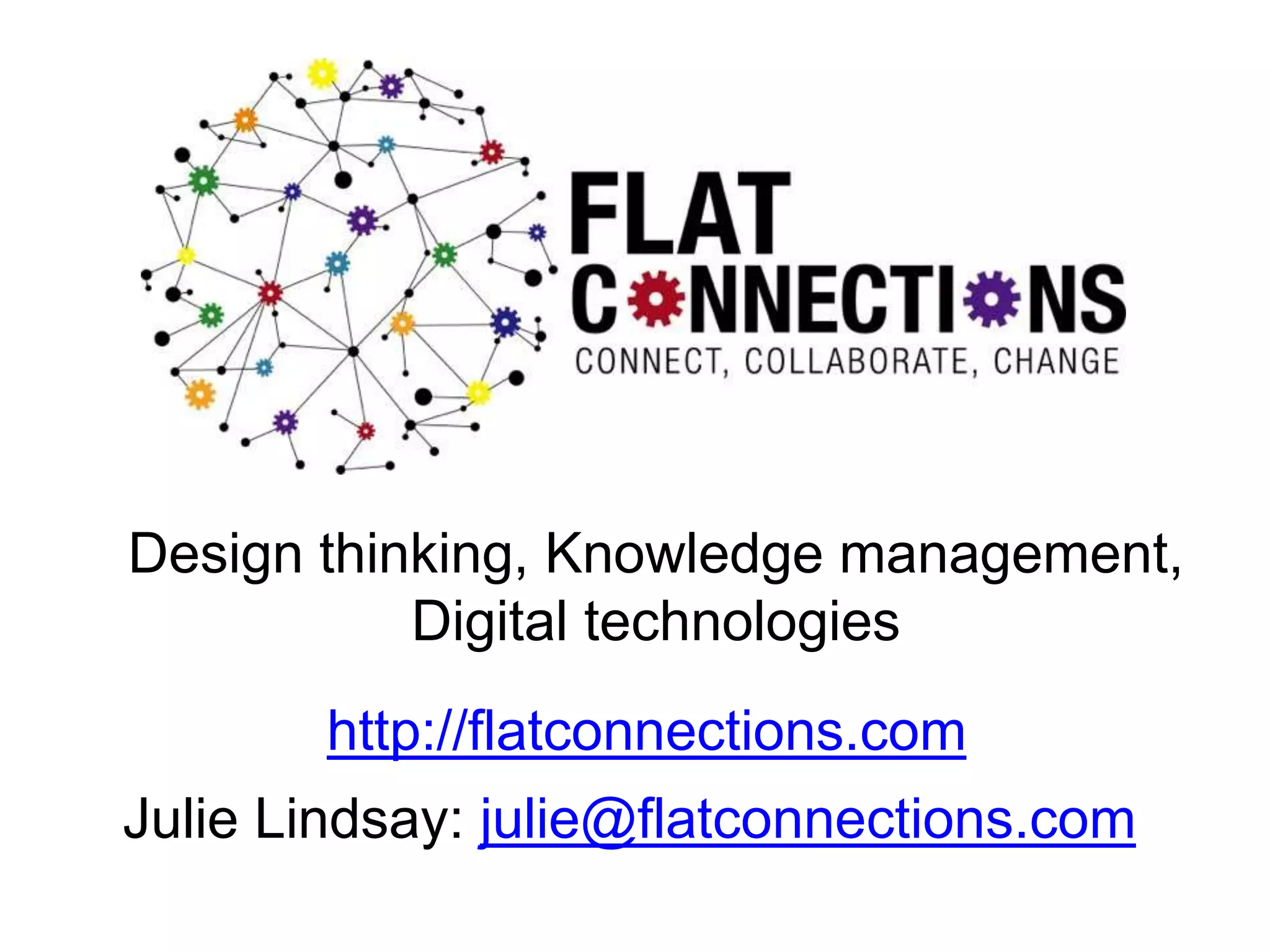 http://flatconnections.com
Julie Lindsay: julie@flatconnections.com
Design thinking, Knowledge management,
Digital technologies
 