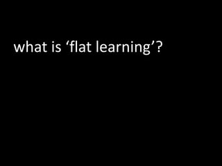 what is ‘flat learning’?
 