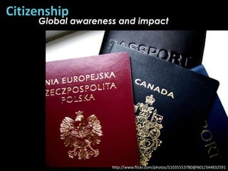 Citizenship
     Global awareness and impact




                    http://www.flickr.com/photos/51035553780@N01/344832591
 