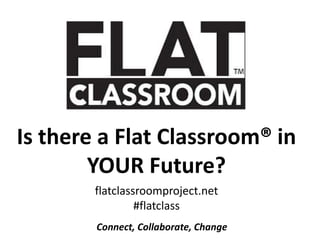 Is there a Flat Classroom® in
        YOUR Future?
        flatclassroomproject.net
                 #flatclass
        Co...