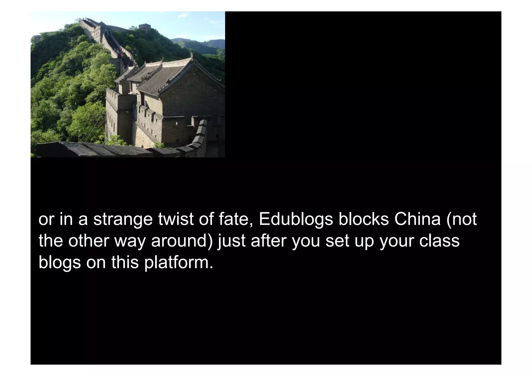 or in a strange twist of fate, Edublogs blocks China (not
the other way around) just after you set up your class
blogs on this platform.
 