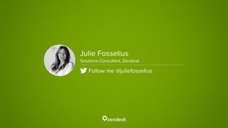 Speaker NameJulie Fosselius
Solutions Consultant, Zendesk
Follow me @juliefosselius
 