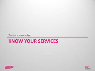 KNOW YOUR SERVICES
Test your knowledge
 